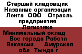 Старший кладовщик › Название организации ­ Лента, ООО › Отрасль предприятия ­ Логистика › Минимальный оклад ­ 1 - Все города Работа » Вакансии   . Амурская обл.,Тында г.